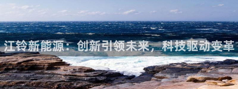 新宝gg会员：江铃新能源：创新引领未来，