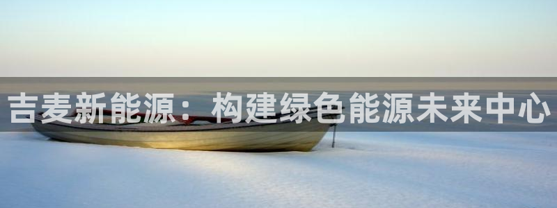 新宝gg评论：吉麦新能源：构建绿色能源未